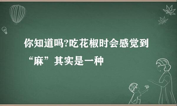你知道吗?吃花椒时会感觉到“麻”其实是一种