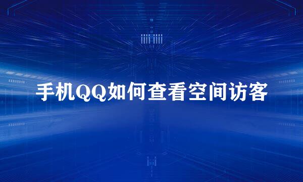 手机QQ如何查看空间访客