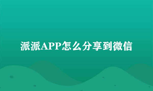 派派APP怎么分享到微信