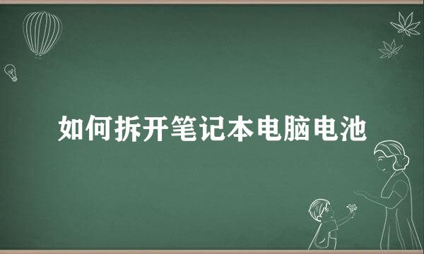 如何拆开笔记本电脑电池