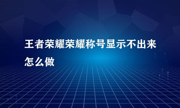 王者荣耀荣耀称号显示不出来怎么做