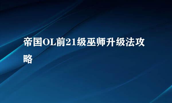 帝国OL前21级巫师升级法攻略
