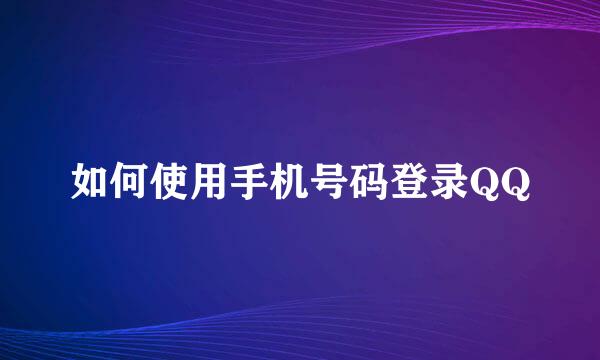 如何使用手机号码登录QQ