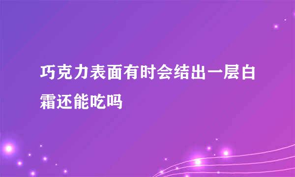 巧克力表面有时会结出一层白霜还能吃吗