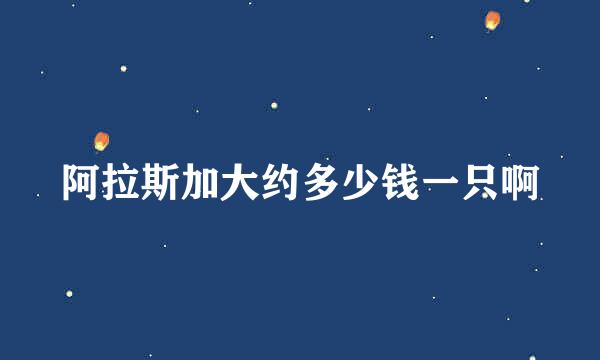 阿拉斯加大约多少钱一只啊