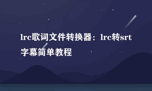 lrc歌词文件转换器：lrc转srt字幕简单教程