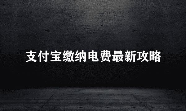 支付宝缴纳电费最新攻略