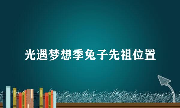 光遇梦想季兔子先祖位置