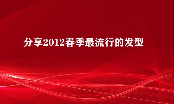 分享2012春季最流行的发型