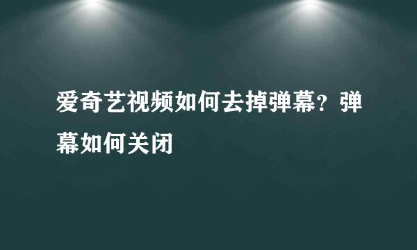 爱奇艺视频如何去掉弹幕？弹幕如何关闭