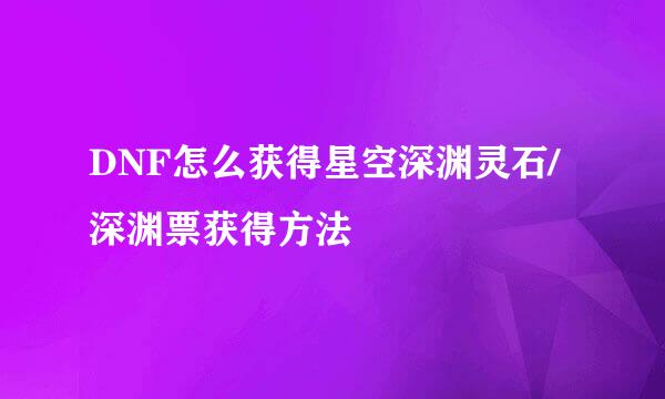 DNF怎么获得星空深渊灵石/深渊票获得方法