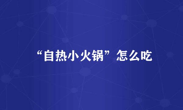 “自热小火锅”怎么吃