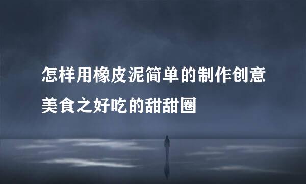 怎样用橡皮泥简单的制作创意美食之好吃的甜甜圈