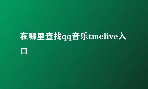 在哪里查找qq音乐tmelive入口