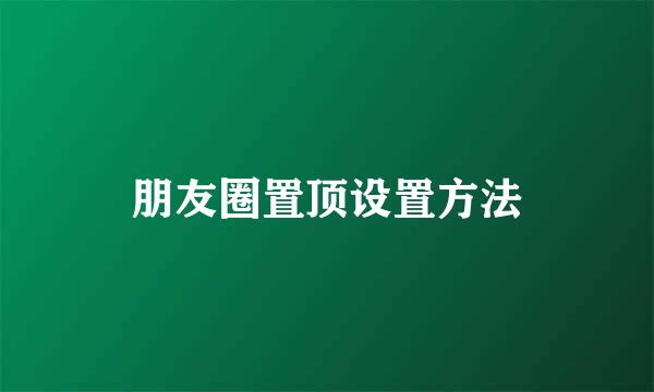 朋友圈置顶设置方法