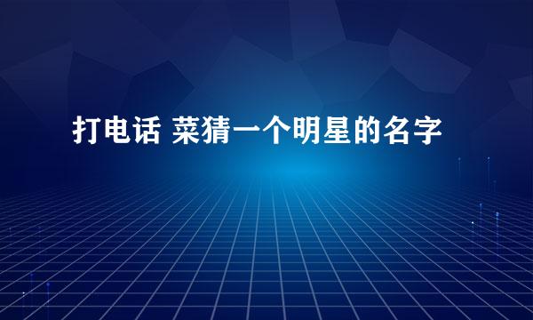 打电话 菜猜一个明星的名字