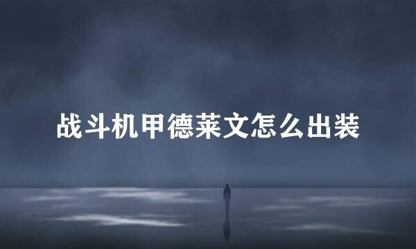 战斗机甲德莱文怎么出装