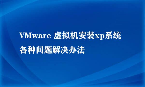 VMware 虚拟机安装xp系统各种问题解决办法