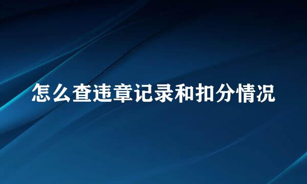 怎么查违章记录和扣分情况