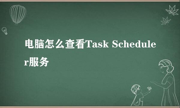电脑怎么查看Task Scheduler服务