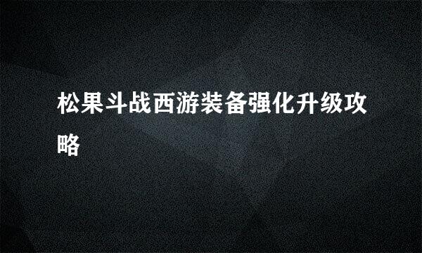 松果斗战西游装备强化升级攻略
