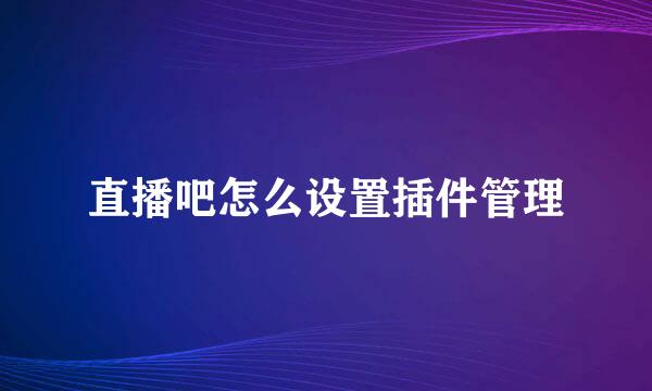 直播吧怎么设置插件管理