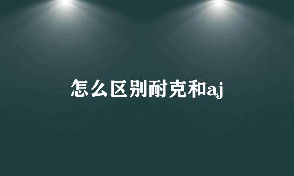 怎么区别耐克和aj