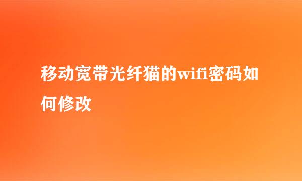 移动宽带光纤猫的wifi密码如何修改