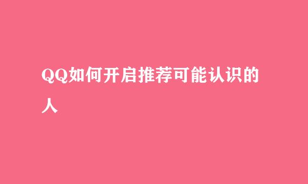 QQ如何开启推荐可能认识的人