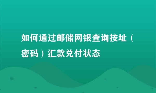 如何通过邮储网银查询按址（密码）汇款兑付状态