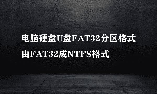 电脑硬盘U盘FAT32分区格式由FAT32成NTFS格式