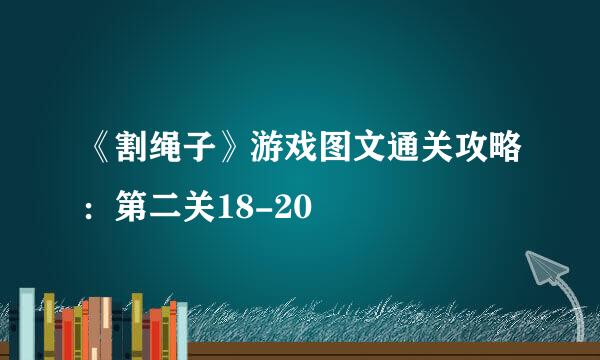 《割绳子》游戏图文通关攻略：第二关18-20