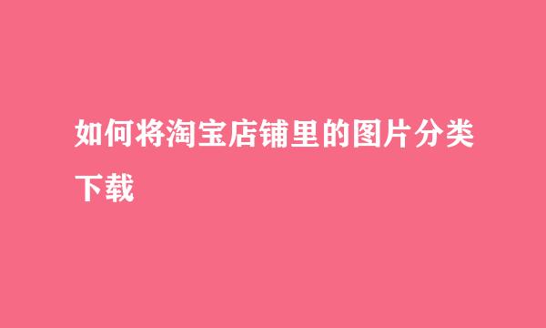 如何将淘宝店铺里的图片分类下载