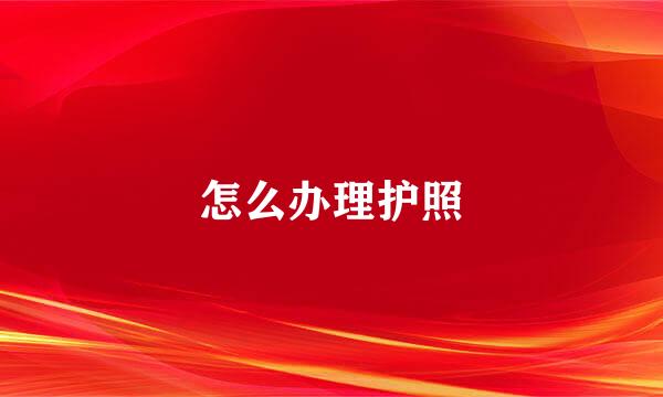 怎么办理护照