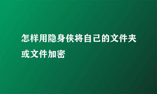 怎样用隐身侠将自己的文件夹或文件加密