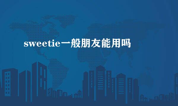 sweetie一般朋友能用吗