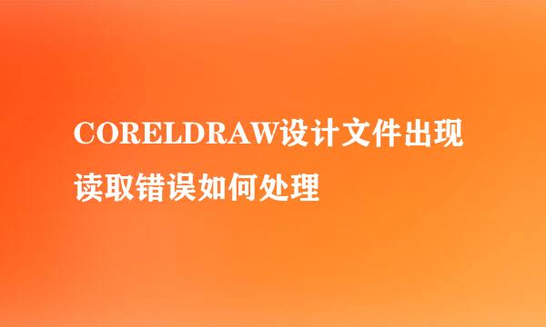 CORELDRAW设计文件出现读取错误如何处理
