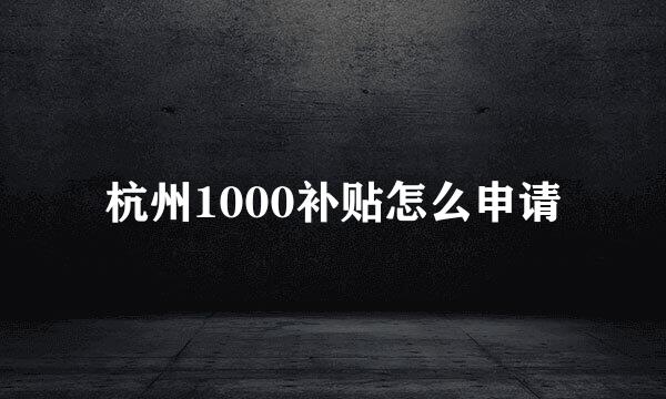 杭州1000补贴怎么申请