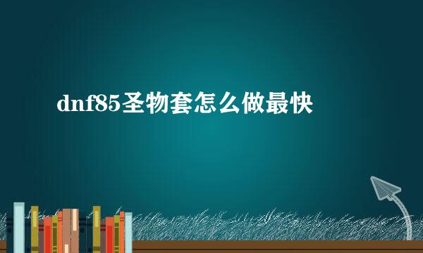 dnf85圣物套怎么做最快