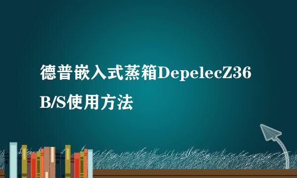 德普嵌入式蒸箱DepelecZ36B/S使用方法