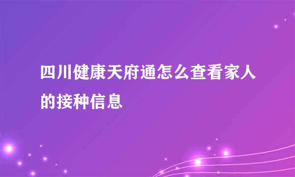 四川健康天府通怎么查看家人的接种信息