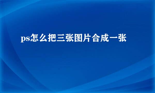 ps怎么把三张图片合成一张
