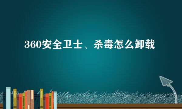 360安全卫士、杀毒怎么卸载
