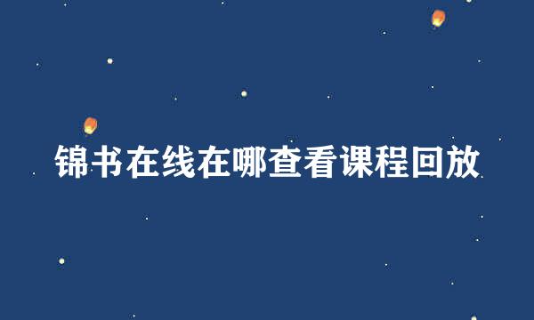 锦书在线在哪查看课程回放