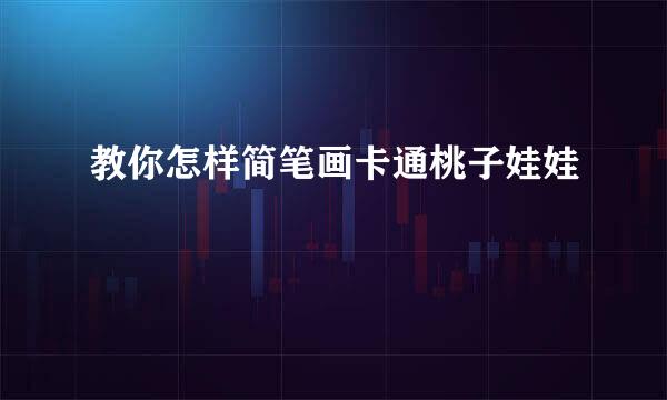教你怎样简笔画卡通桃子娃娃