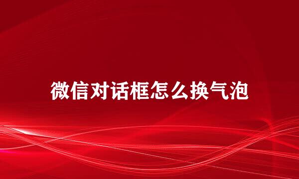 微信对话框怎么换气泡