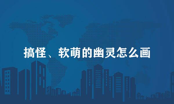 搞怪、软萌的幽灵怎么画