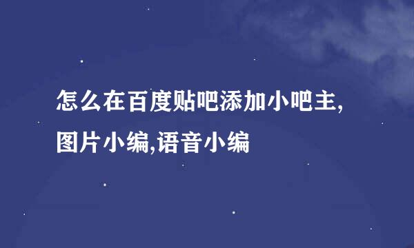 怎么在百度贴吧添加小吧主,图片小编,语音小编