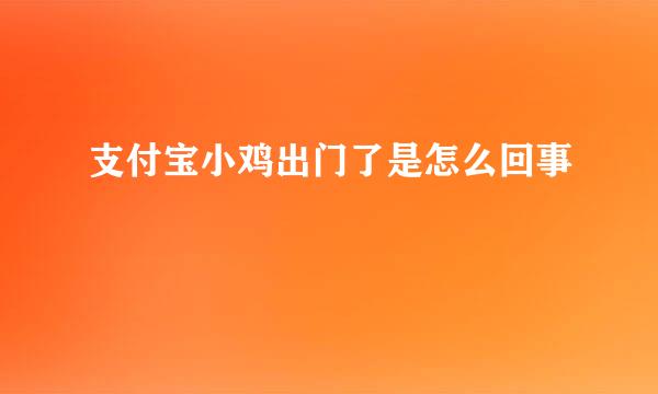 支付宝小鸡出门了是怎么回事
