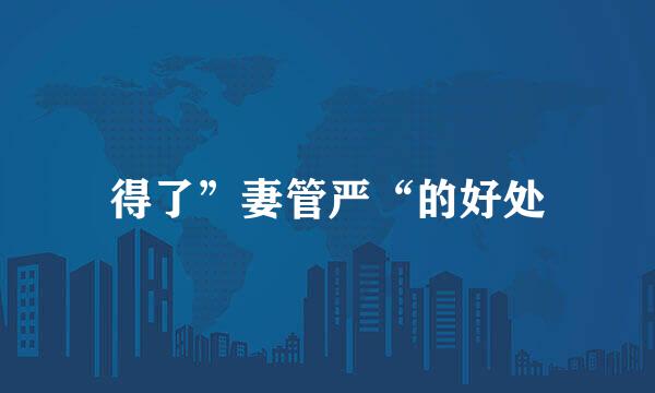 得了”妻管严“的好处